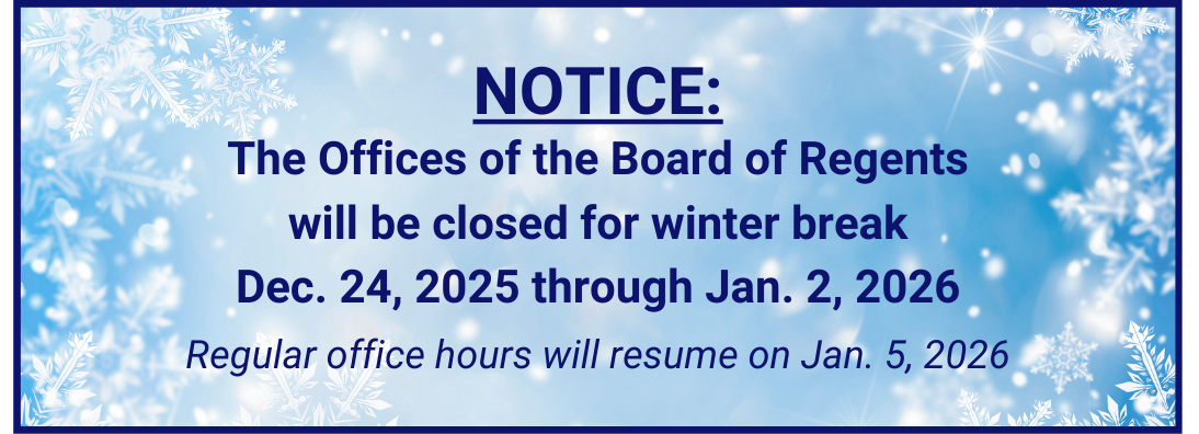 The Offices of the Board of Regents will be closed for winter break 12-24-2025 through 1-2-2026